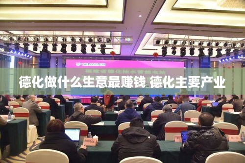德化做什么生意最赚钱 德化主要产业