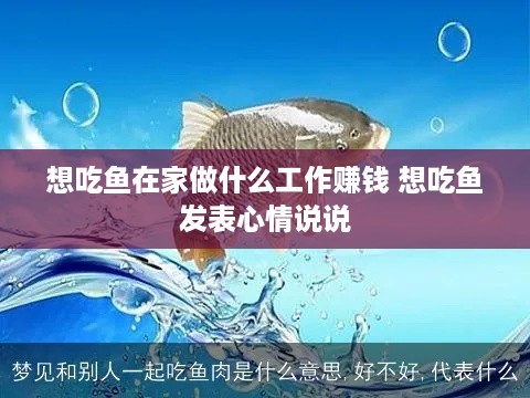 想吃鱼在家做什么工作赚钱 想吃鱼发表心情说说
