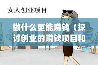 做什么更能赚钱（探讨创业的赚钱项目和方法）