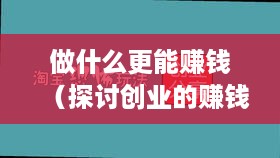 做什么更能赚钱（探讨创业的赚钱项目和方法）