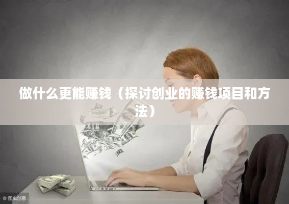 做什么更能赚钱（探讨创业的赚钱项目和方法）
