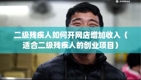 二级残疾人如何开网店增加收入（适合二级残疾人的创业项目）