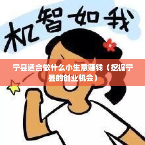 宁县适合做什么小生意赚钱（挖掘宁县的创业机会）