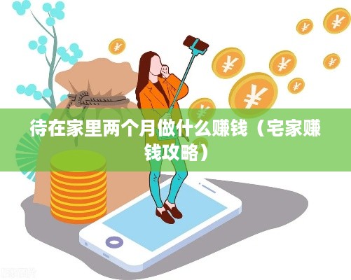 待在家里两个月做什么赚钱（宅家赚钱攻略）