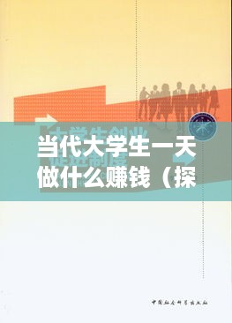 当代大学生一天做什么赚钱（探讨大学生创业赚钱的实用方法）
