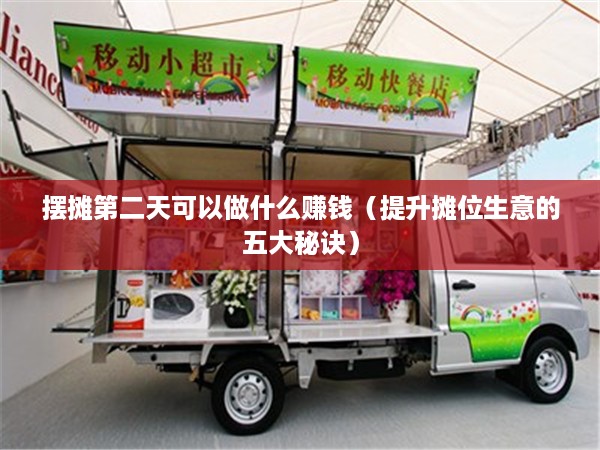 摆摊第二天可以做什么赚钱（提升摊位生意的五大秘诀）
