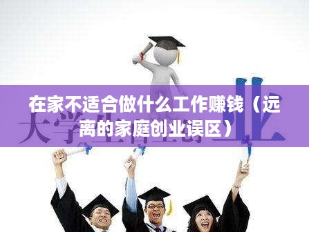在家不适合做什么工作赚钱（远离的家庭创业误区）