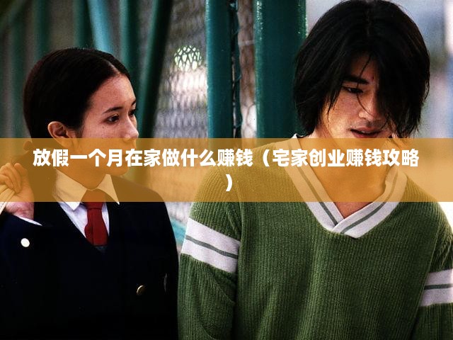 放假一个月在家做什么赚钱（宅家创业赚钱攻略）