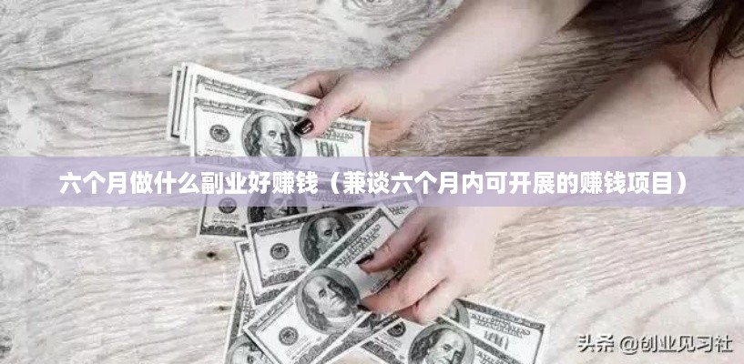 六个月做什么副业好赚钱（兼谈六个月内可开展的赚钱项目）