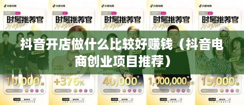 抖音开店做什么比较好赚钱（抖音电商创业项目推荐）
