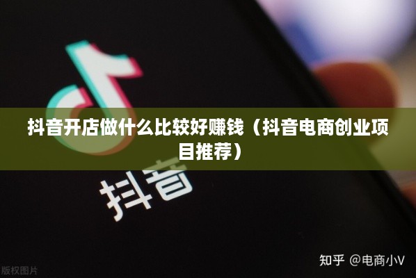 抖音开店做什么比较好赚钱（抖音电商创业项目推荐）