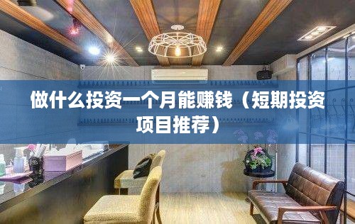 做什么投资一个月能赚钱（短期投资项目推荐）
