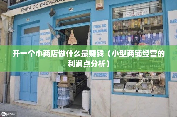 开一个小商店做什么最赚钱（小型商铺经营的利润点分析）