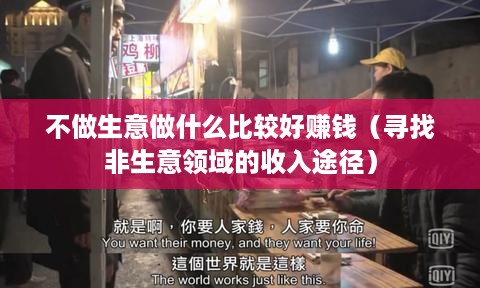 不做生意做什么比较好赚钱（寻找非生意领域的收入途径）