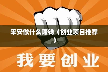 来安做什么赚钱（创业项目推荐）