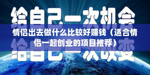 情侣出去做什么比较好赚钱（适合情侣一起创业的项目推荐）