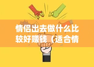 情侣出去做什么比较好赚钱（适合情侣一起创业的项目推荐）