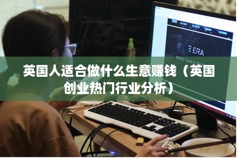 英国人适合做什么生意赚钱（英国创业热门行业分析）