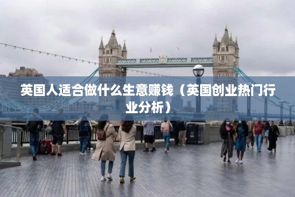 英国人适合做什么生意赚钱（英国创业热门行业分析）