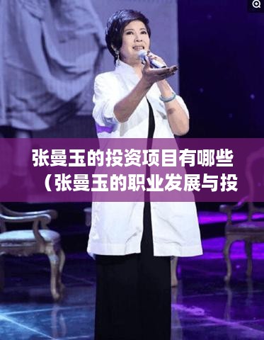 张曼玉的投资项目有哪些（张曼玉的职业发展与投资方向）