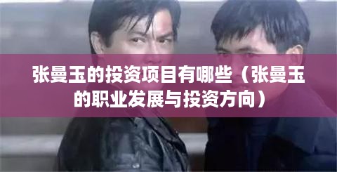 张曼玉的投资项目有哪些（张曼玉的职业发展与投资方向）