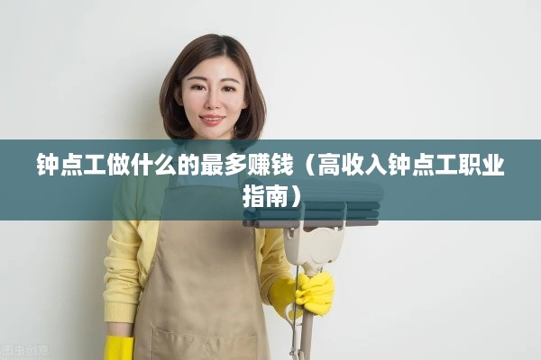 钟点工做什么的最多赚钱（高收入钟点工职业指南）