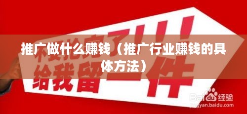 推广做什么赚钱（推广行业赚钱的具体方法）