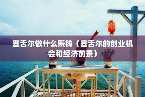 塞舌尔做什么赚钱（塞舌尔的创业机会和经济前景）