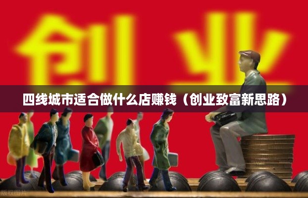 四线城市适合做什么店赚钱（创业致富新思路）