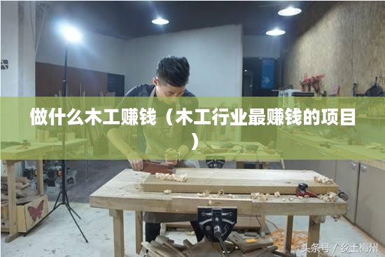 做什么木工赚钱（木工行业最赚钱的项目）