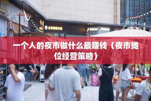 一个人的夜市做什么最赚钱（夜市摊位经营策略）