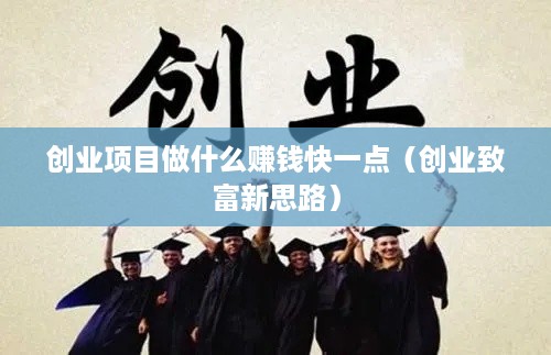 创业项目做什么赚钱快一点（创业致富新思路）