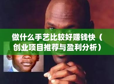 做什么手艺比较好赚钱快（创业项目推荐与盈利分析）