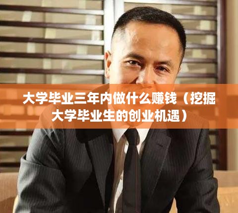 大学毕业三年内做什么赚钱（挖掘大学毕业生的创业机遇）