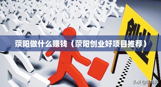 荥阳做什么赚钱（荥阳创业好项目推荐）