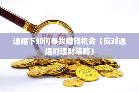 通缩下如何寻找赚钱机会（应对通缩的理财策略）
