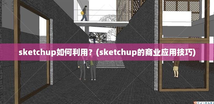 sketchup如何利用？(sketchup的商业应用技巧)