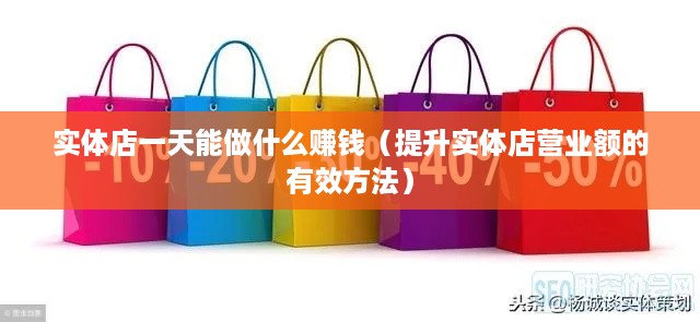 实体店一天能做什么赚钱（提升实体店营业额的有效方法）