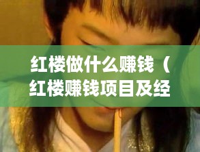 红楼做什么赚钱（红楼赚钱项目及经营技巧）