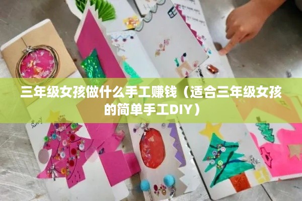 三年级女孩做什么手工赚钱（适合三年级女孩的简单手工DIY）