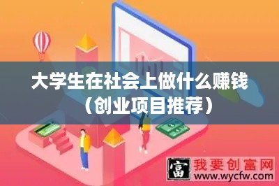 大学生在社会上做什么赚钱（创业项目推荐）