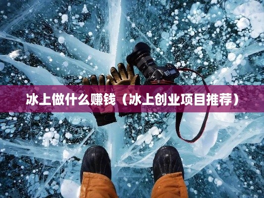 冰上做什么赚钱（冰上创业项目推荐）