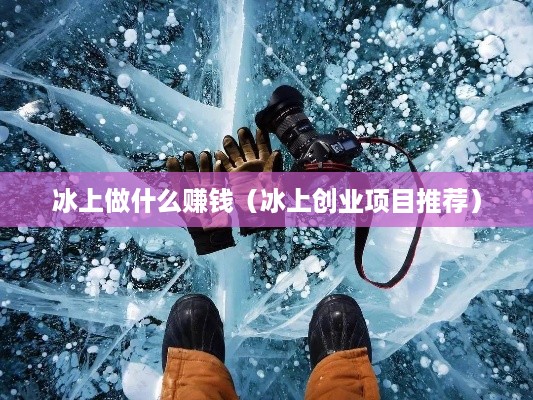 冰上做什么赚钱（冰上创业项目推荐）