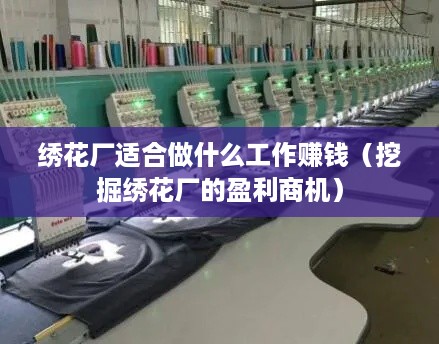 绣花厂适合做什么工作赚钱（挖掘绣花厂的盈利商机）