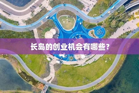 长岛的创业机会有哪些？