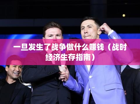 一旦发生了战争做什么赚钱（战时经济生存指南）