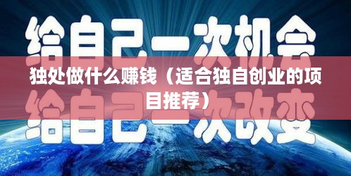 独处做什么赚钱（适合独自创业的项目推荐）
