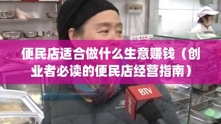 便民店适合做什么生意赚钱（创业者必读的便民店经营指南）
