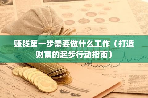 赚钱第一步需要做什么工作（打造财富的起步行动指南）