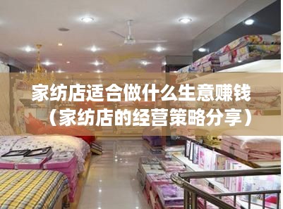 家纺店适合做什么生意赚钱（家纺店的经营策略分享）